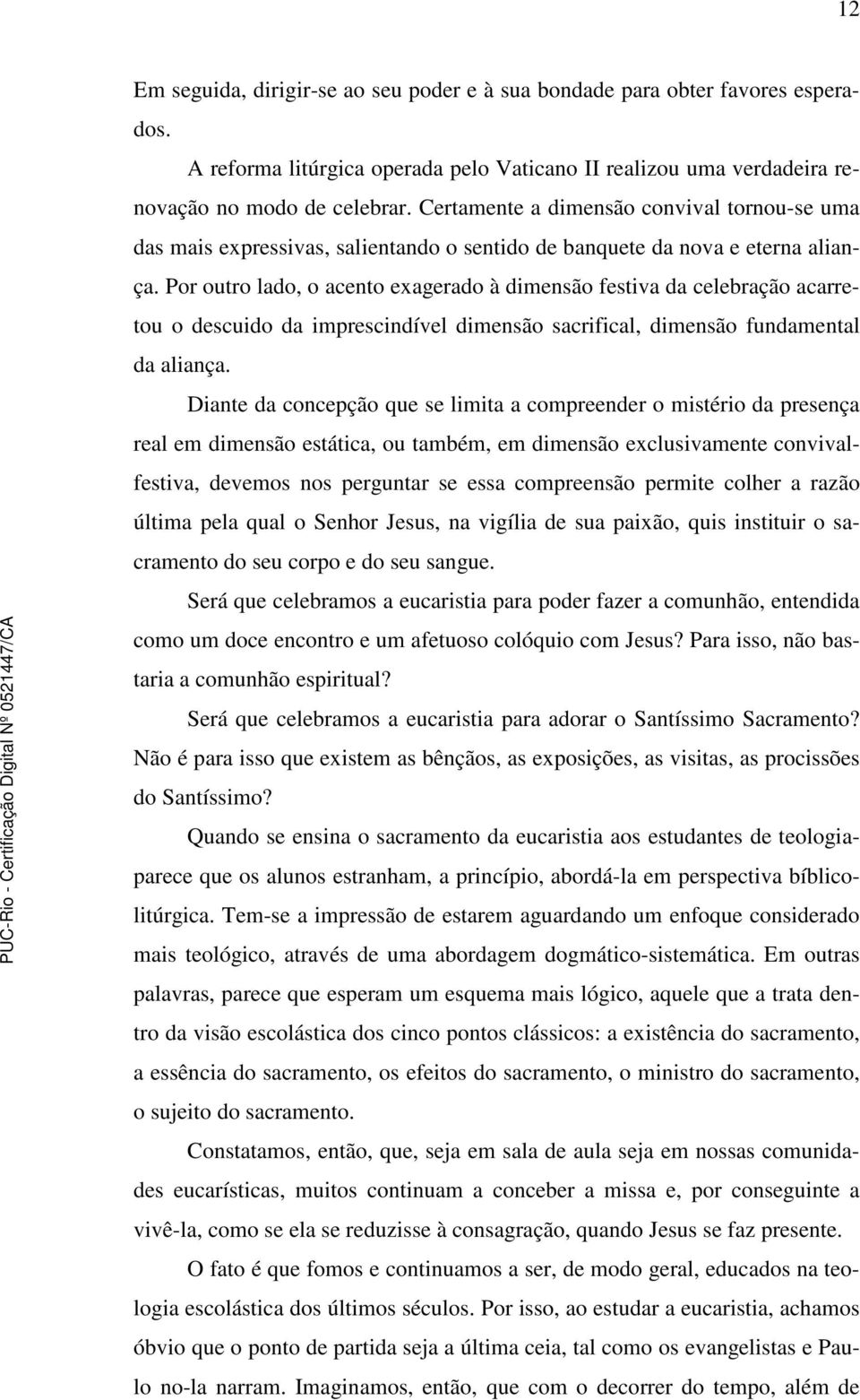 Por outro lado, o acento exagerado à dimensão festiva da celebração acarretou o descuido da imprescindível dimensão sacrifical, dimensão fundamental da aliança.