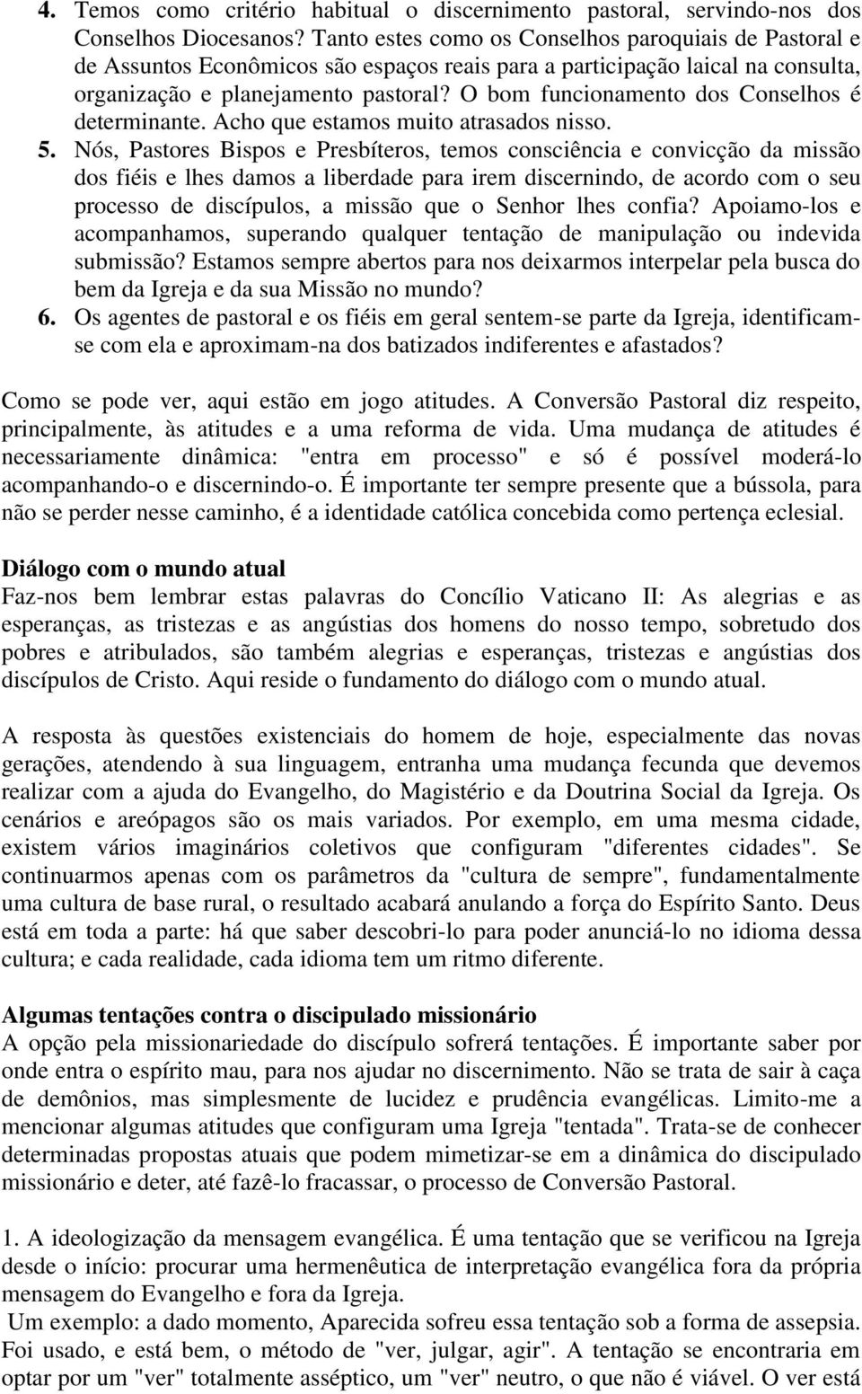 O bom funcionamento dos Conselhos é determinante. Acho que estamos muito atrasados nisso. 5.