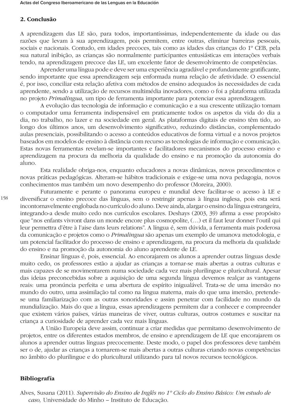 Contudo, em idades precoces, tais como as idades das crianças do 1º CEB, pela sua natural inibição, as crianças são normalmente participantes entusiásticas em interações verbais tendo, na