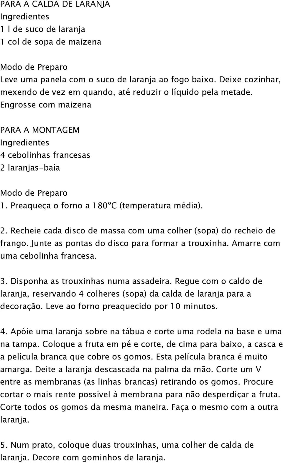 Preaqueça o forno a 180ºC (temperatura média). 2. Recheie cada disco de massa com uma colher (sopa) do recheio de frango. Junte as pontas do disco para formar a trouxinha.