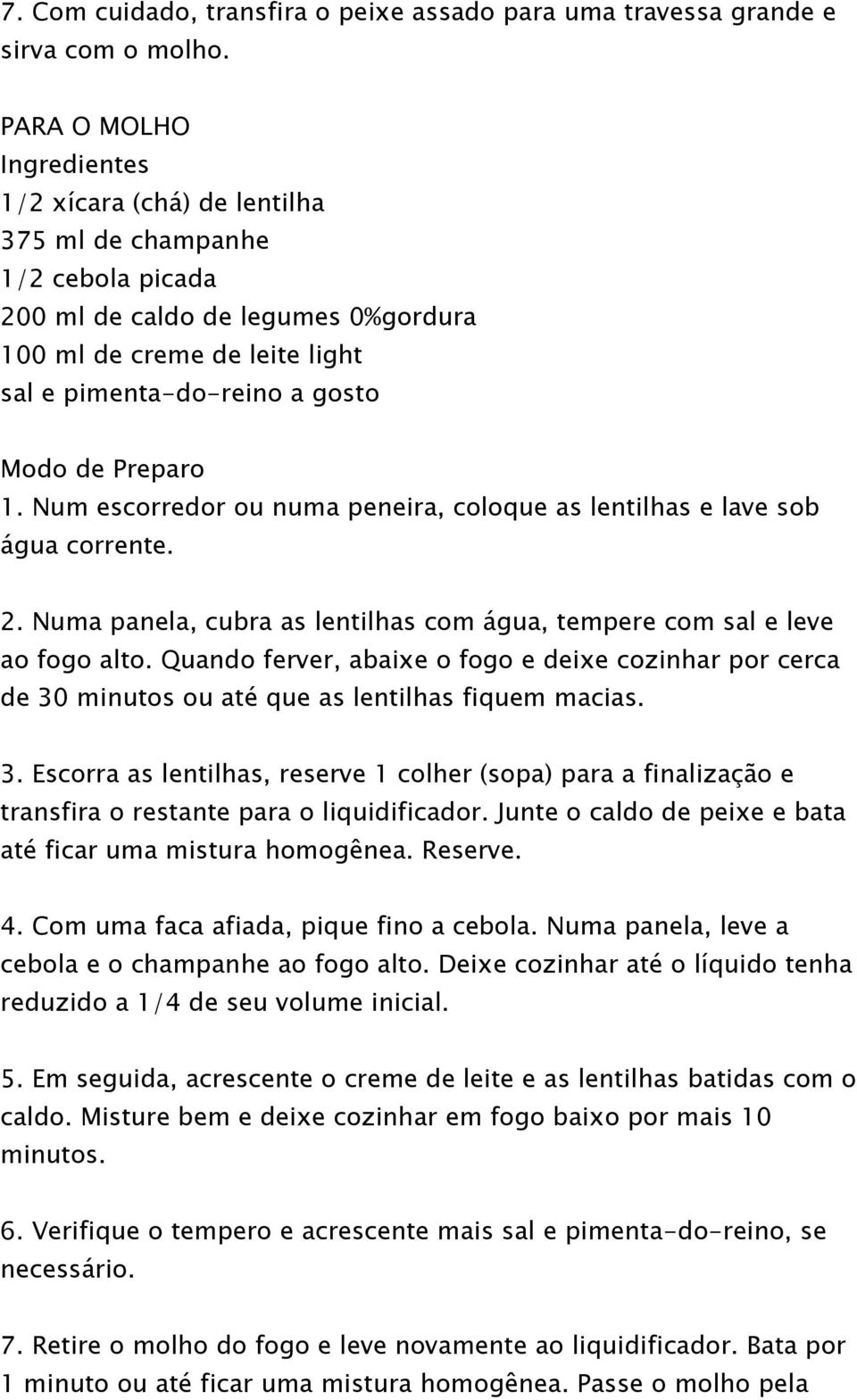 Preparo 1. Num escorredor ou numa peneira, coloque as lentilhas e lave sob água corrente. 2. Numa panela, cubra as lentilhas com água, tempere com sal e leve ao fogo alto.