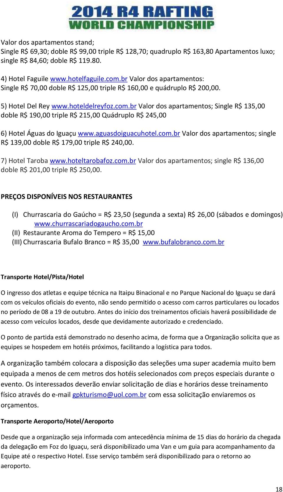 br Valor dos apartamentos; Single R$ 135,00 doble R$ 190,00 triple R$ 215,00 Quádruplo R$ 245,00 6) Hotel Águas do Iguaçu www.aguasdoiguacuhotel.com.