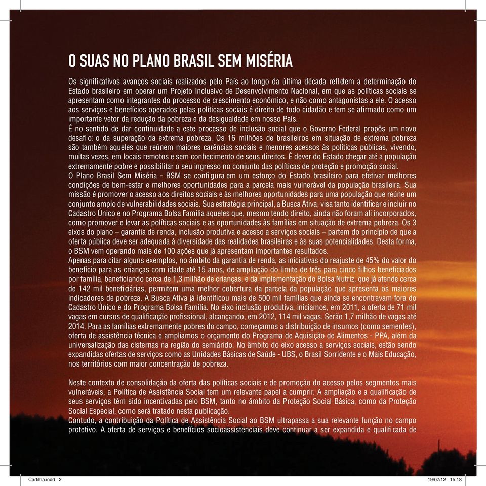 O acesso aos serviços e benefícios operados pelas políticas sociais é direito de todo cidadão e tem se afi rmado como um importante vetor da redução da pobreza e da desigualdade em nosso País.