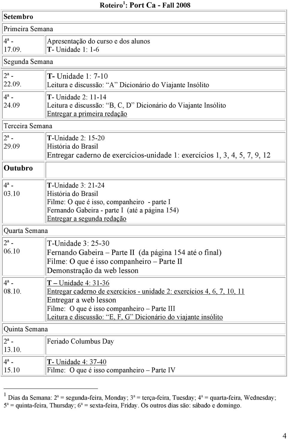 discussão: B, C, D Dicionário do Viajante Insólito Entregar a primeira redação T-Unidade 2: 15-20 História do Brasil Entregar caderno de exercícios-unidade 1: exercícios 1, 3, 4, 5, 7, 9, 12