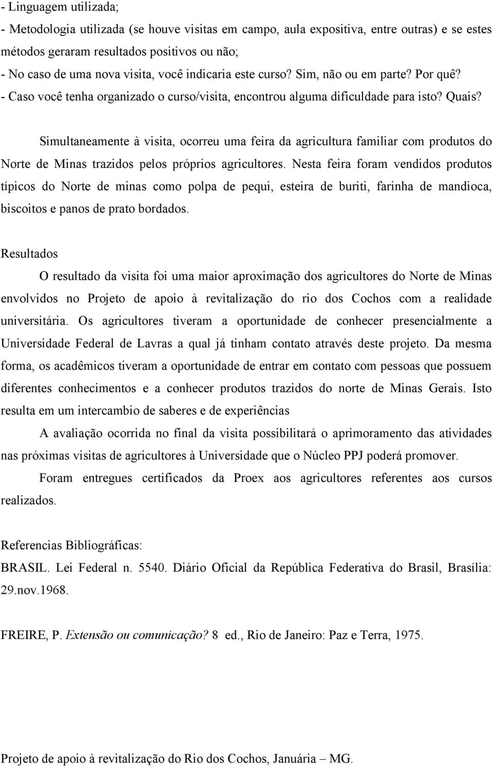 Simultaneamente à visita, ocorreu uma feira da agricultura familiar com produtos do Norte de Minas trazidos pelos próprios agricultores.