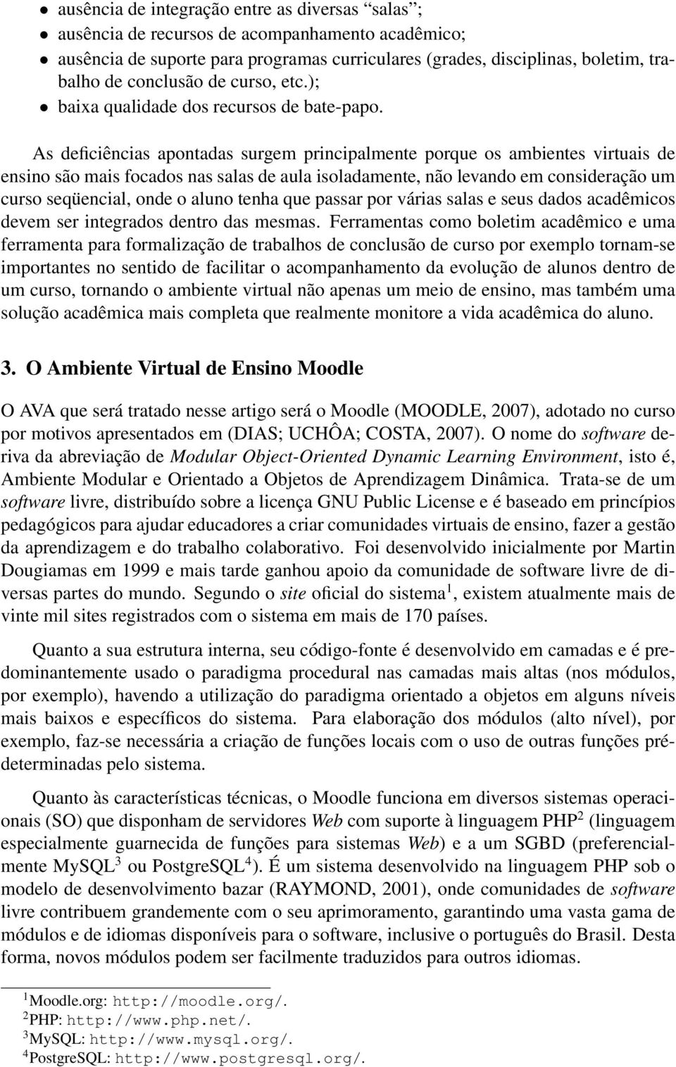 As deficiências apontadas surgem principalmente porque os ambientes virtuais de ensino são mais focados nas salas de aula isoladamente, não levando em consideração um curso seqüencial, onde o aluno