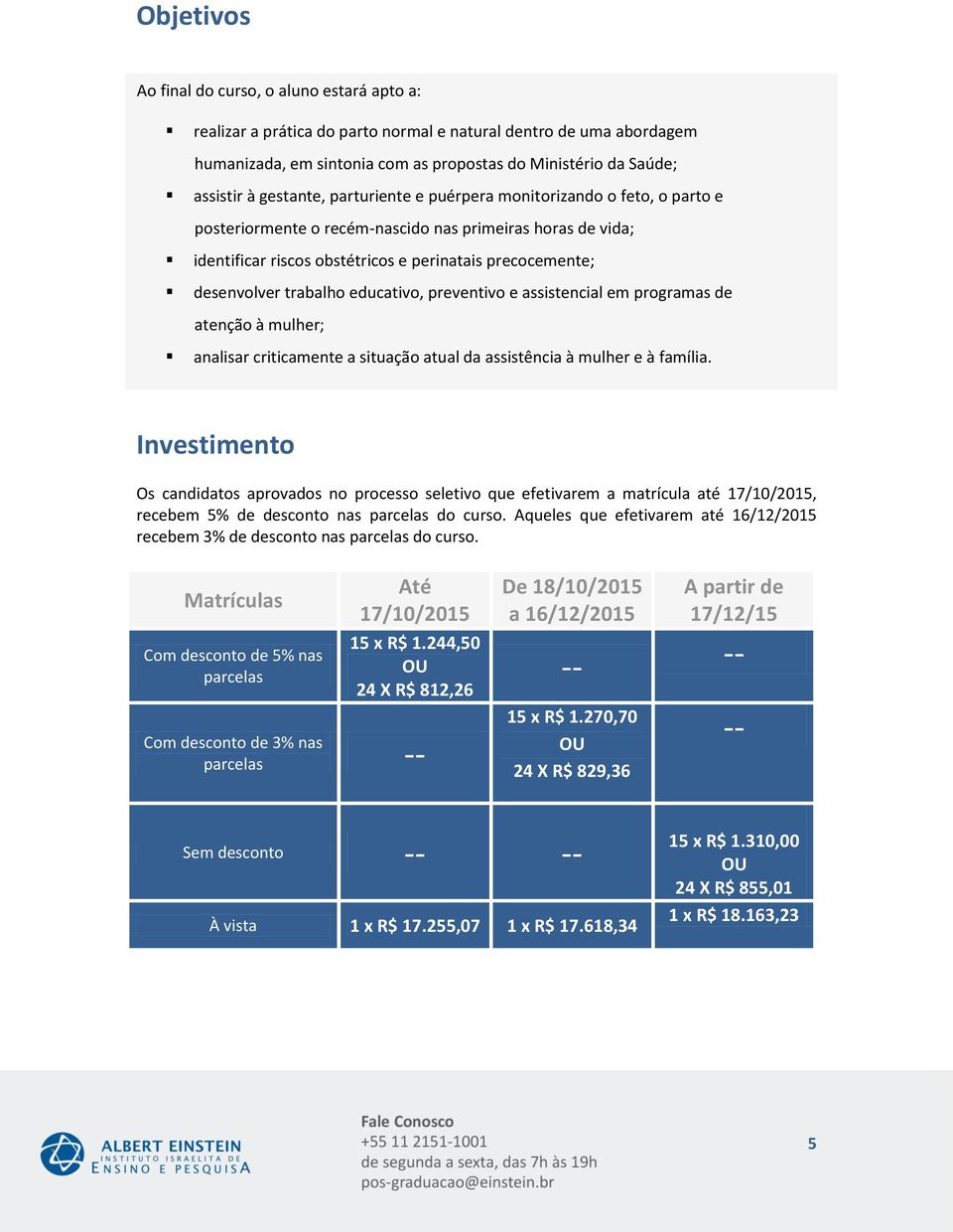 trabalho educativo, preventivo e assistencial em programas de atenção à mulher; analisar criticamente a situação atual da assistência à mulher e à família.