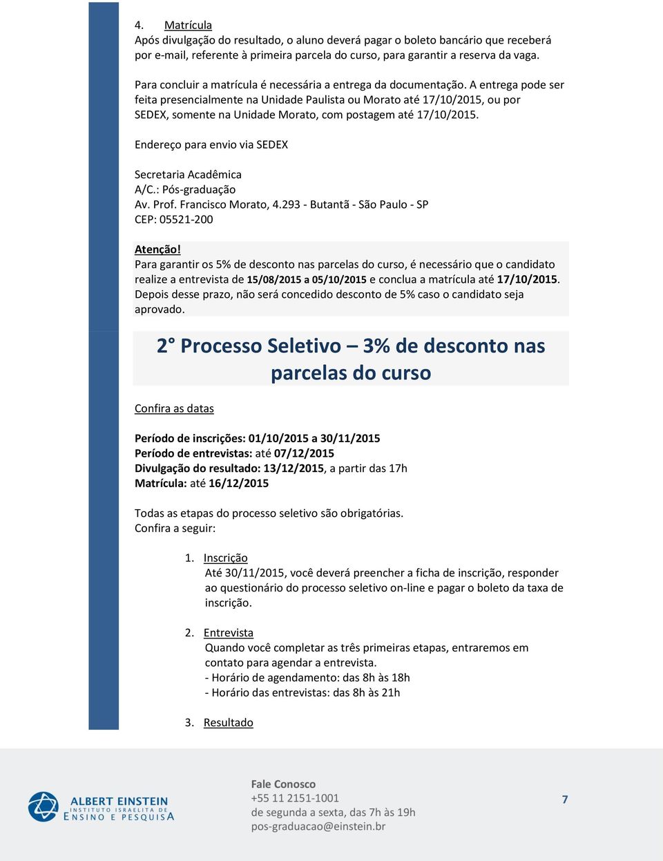 Endereço para envio via SEDEX Secretaria Acadêmica A/C.: Pós-graduação Av. Prof. Francisco Morato, 4.293 - Butantã - São Paulo - SP CEP: 05521- Atenção!