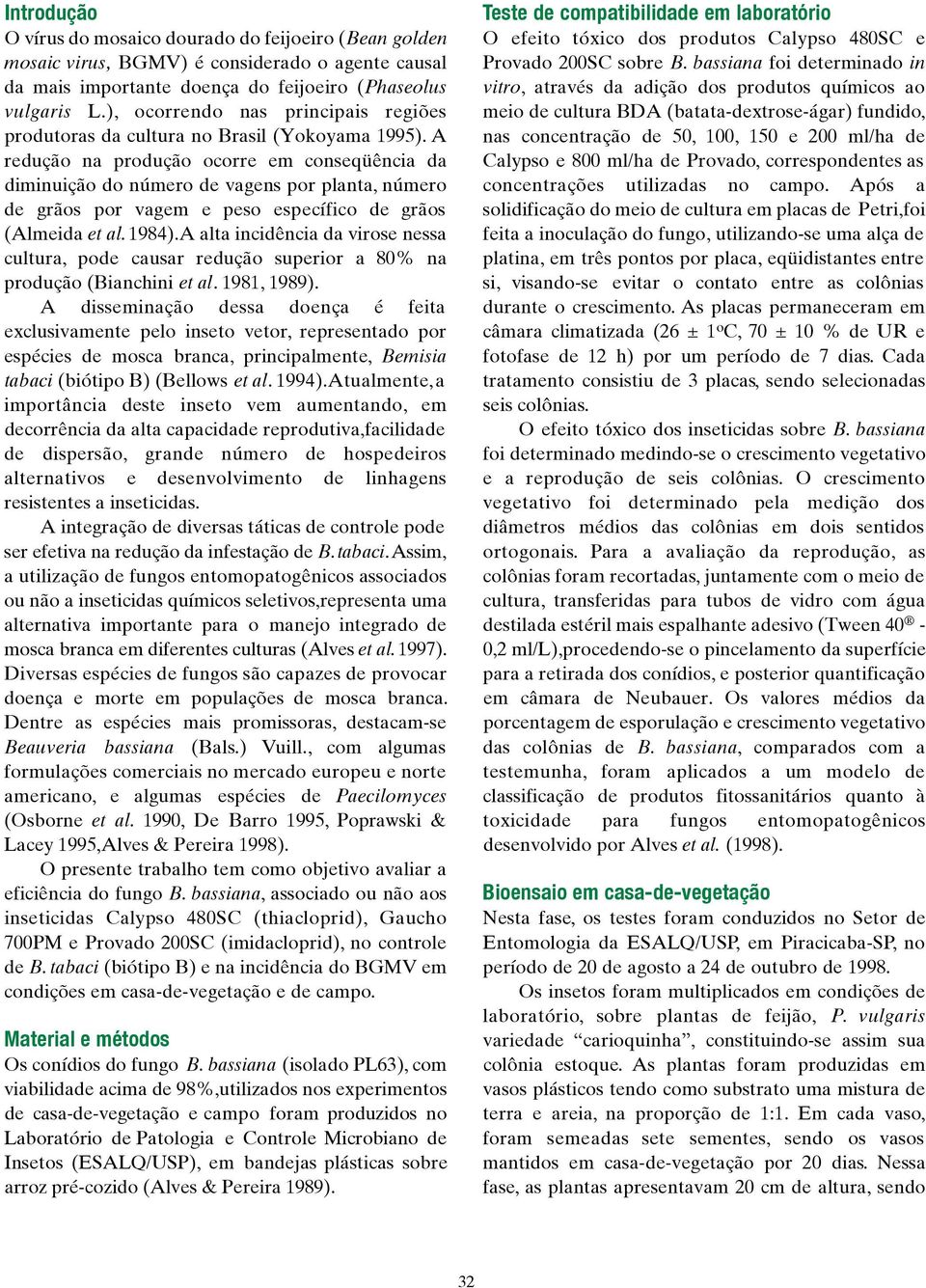 A redução na produção ocorre em conseqüência da diminuição do número de vagens por planta, número de grãos por vagem e peso específico de grãos (Almeida et al. 1984).