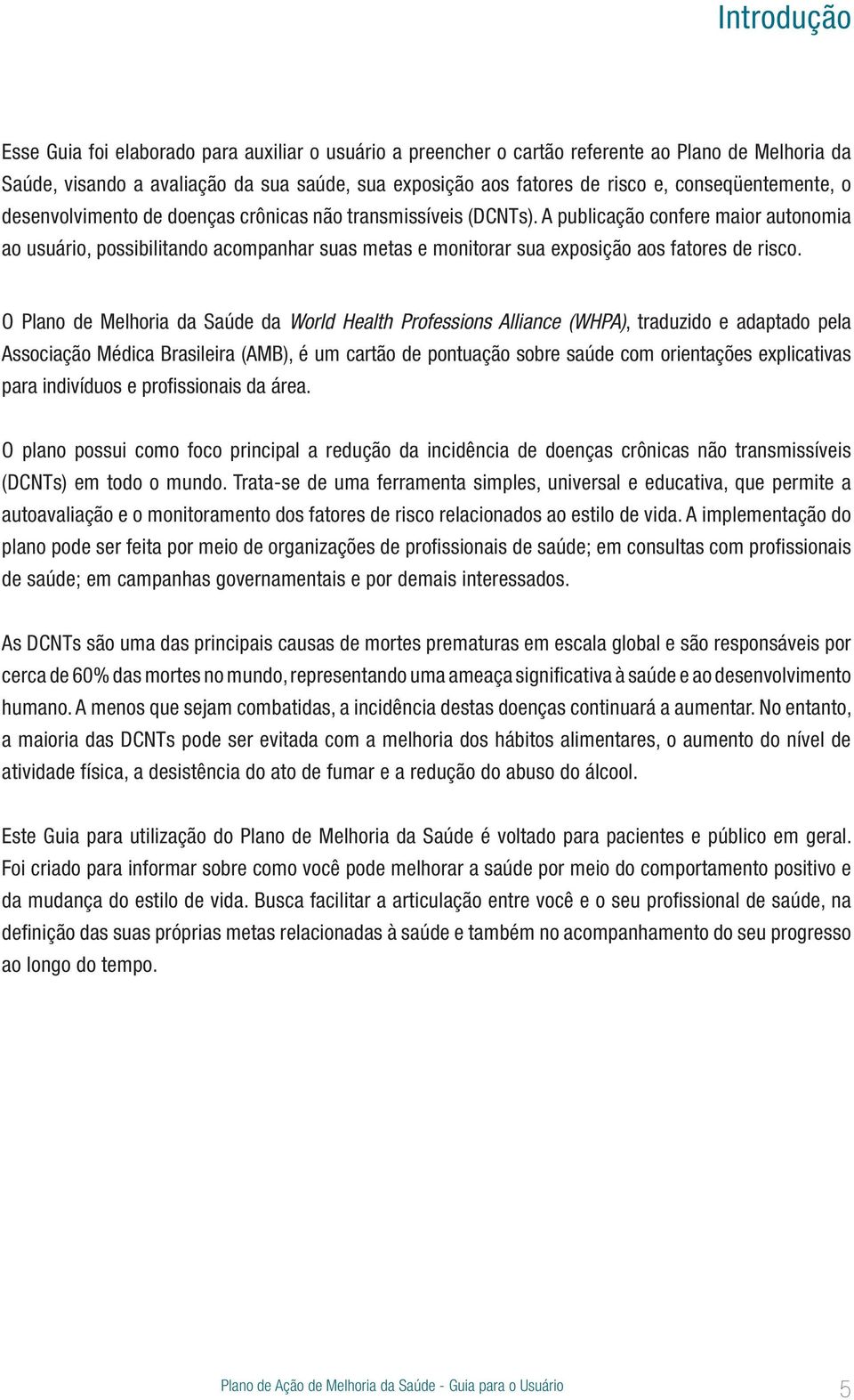 A publicação confere maior autonomia ao usuário, possibilitando acompanhar suas metas e monitorar sua exposição aos fatores de risco.