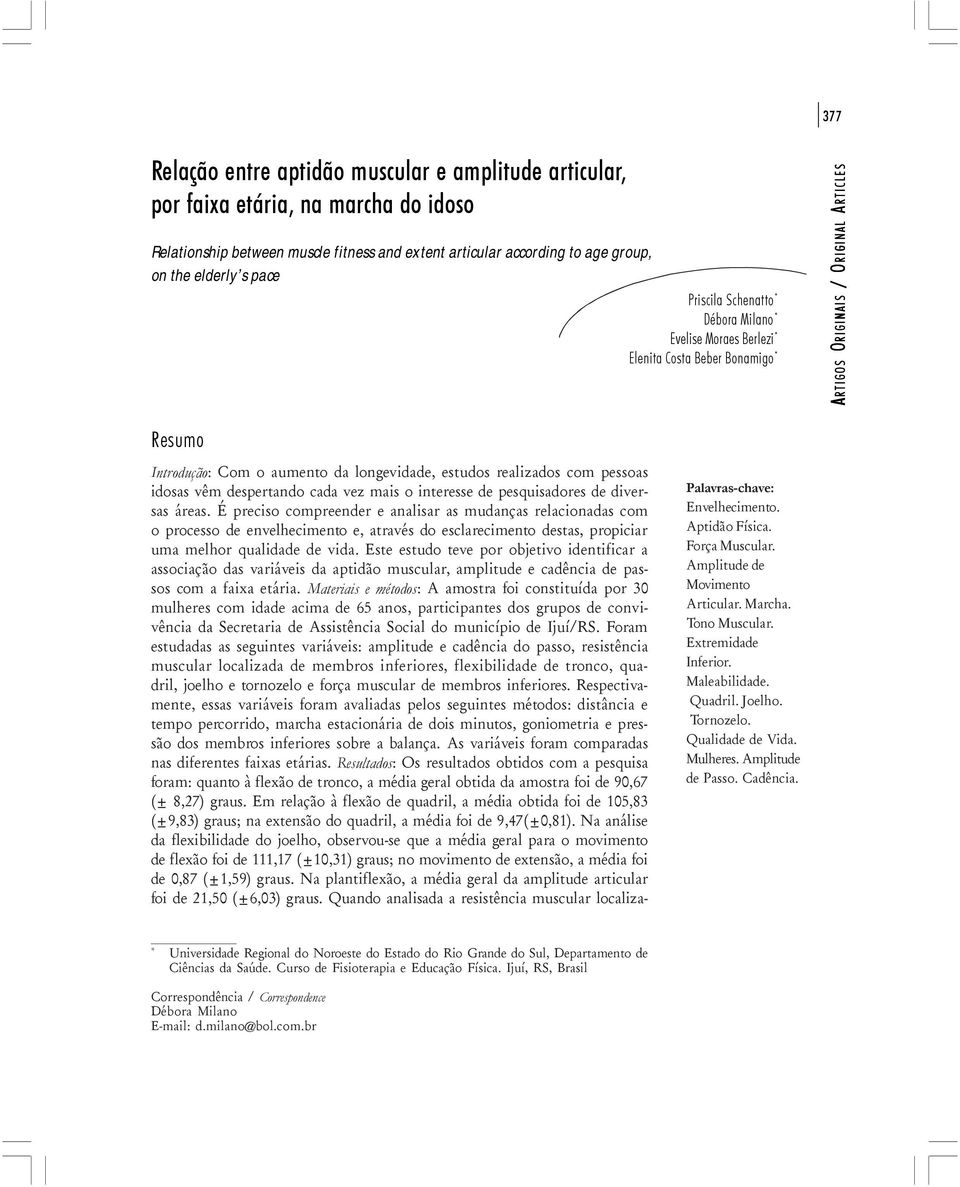 ORIGINAIS Resumo Introdução: Com o aumento da longevidade, estudos realizados com pessoas idosas vêm despertando cada vez mais o interesse de pesquisadores de diversas áreas.