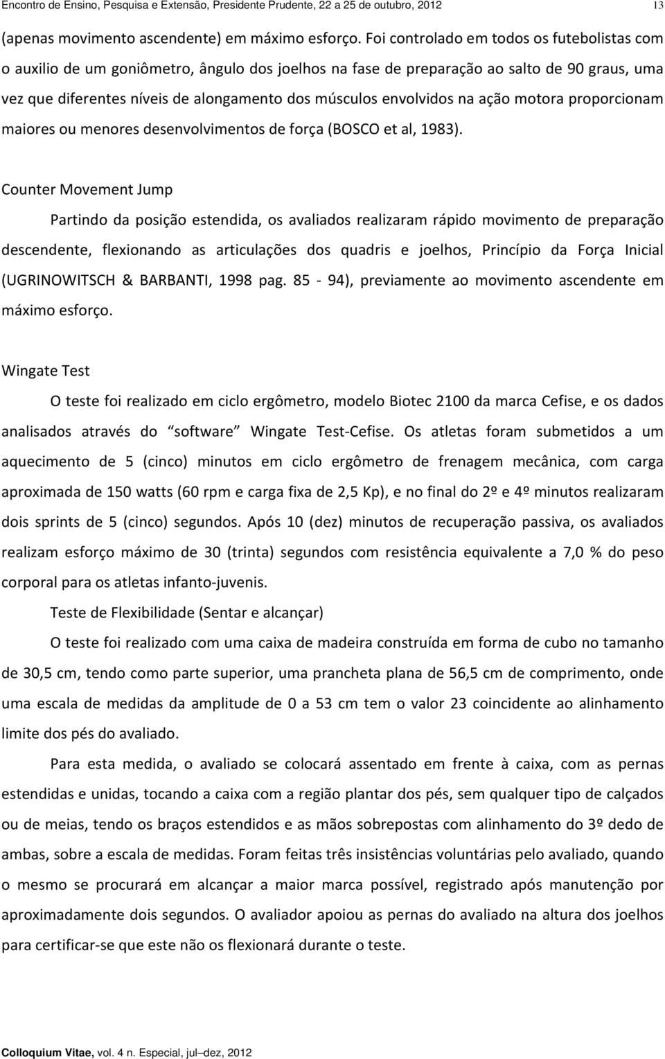 envolvidos na ação motora proporcionam maiores ou menores desenvolvimentos de força (BOSCO et al, 1983).