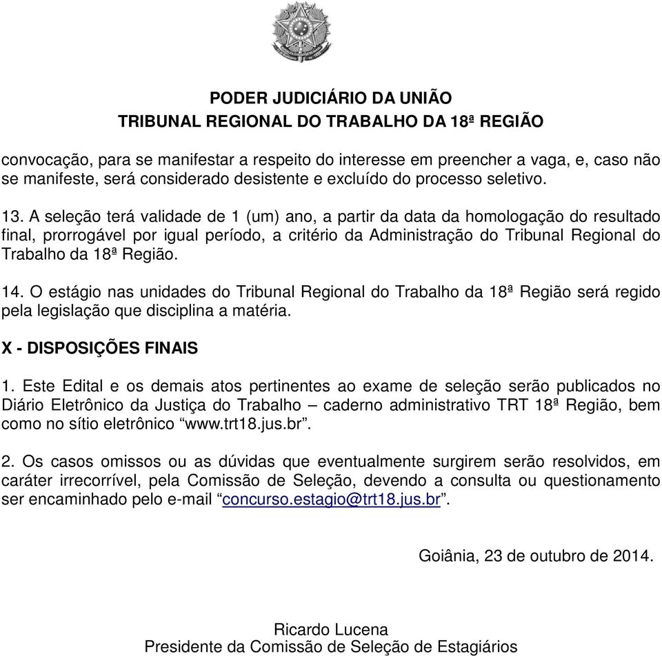 14. O estágio nas unidades do Tribunal Regional do Trabalho da 18ª Região será regido pela legislação que disciplina a matéria. X - DISPOSIÇÕES FINAIS 1.