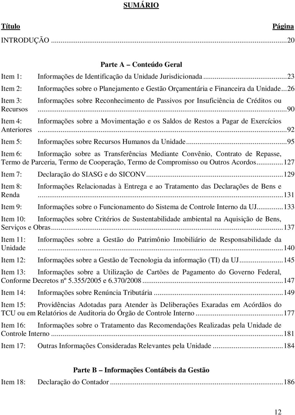 ..90 Item 4: Informações sobre a Movimentação e os Sals de Restos a Pagar de Exercícios Anteriores...92 Item 5: Informações sobre Recursos Humanos da Unidade.