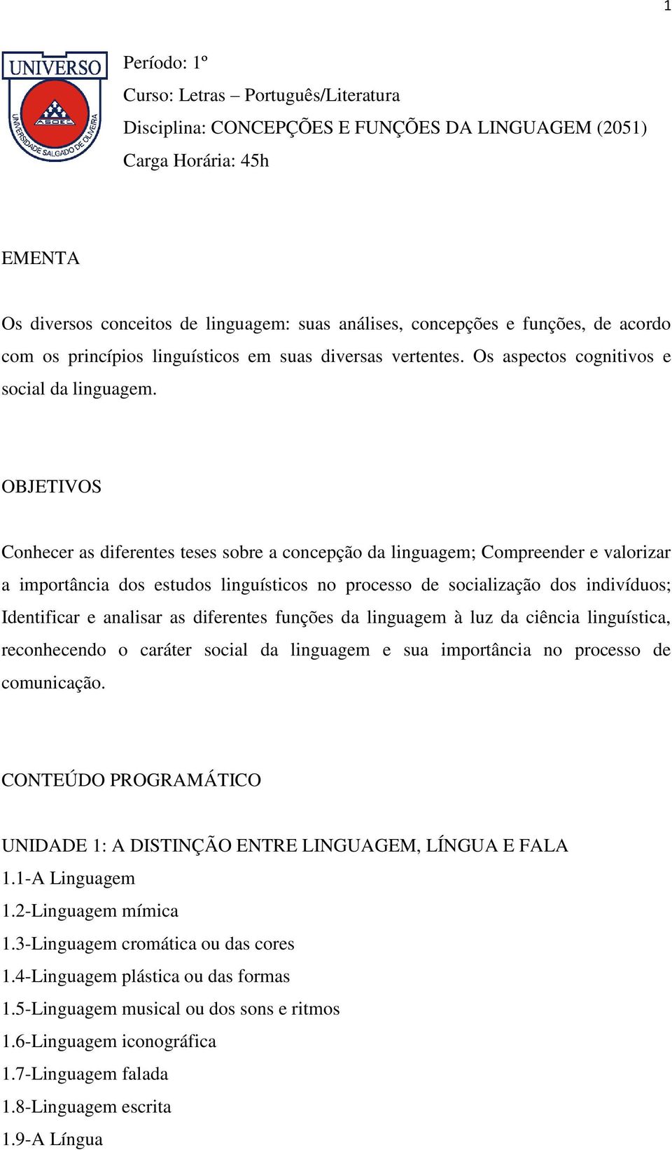 OBJETIVOS Conhecer as diferentes teses sobre a concepção da linguagem; Compreender e valorizar a importância dos estudos linguísticos no processo de socialização dos indivíduos; Identificar e