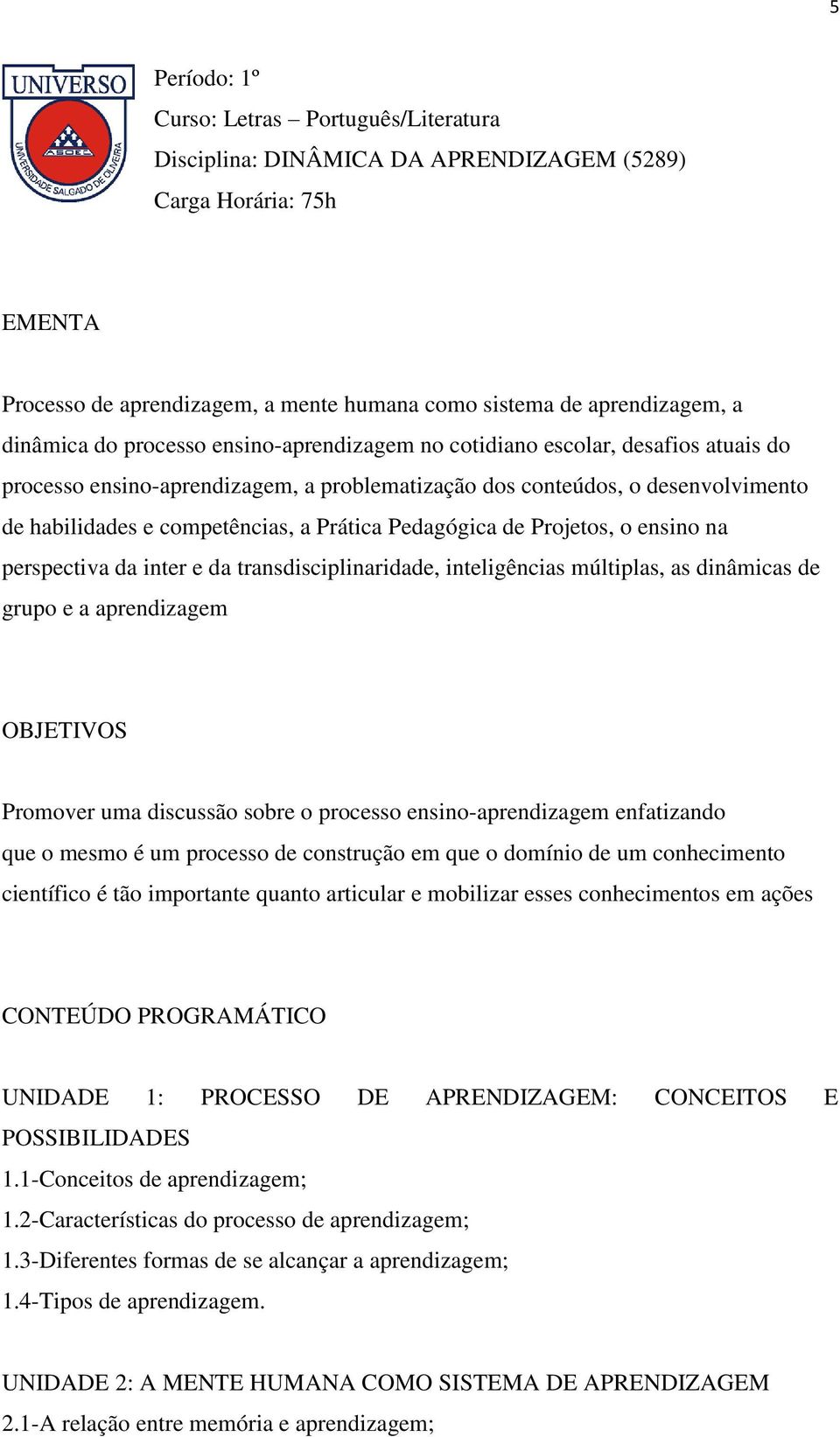 Prática Pedagógica de Projetos, o ensino na perspectiva da inter e da transdisciplinaridade, inteligências múltiplas, as dinâmicas de grupo e a aprendizagem OBJETIVOS Promover uma discussão sobre o