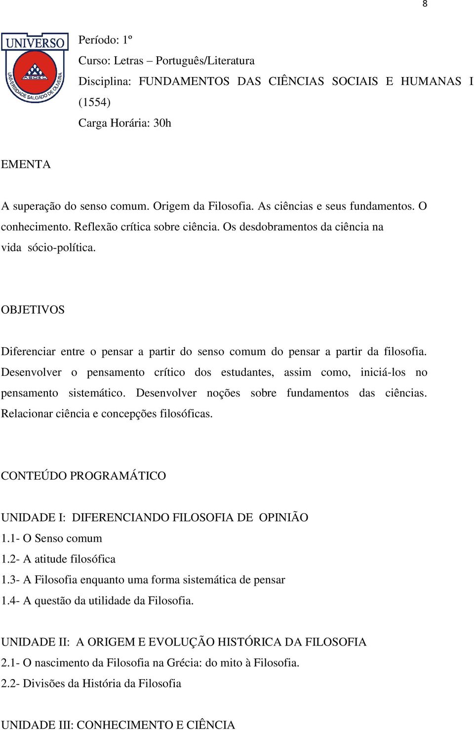 OBJETIVOS Diferenciar entre o pensar a partir do senso comum do pensar a partir da filosofia. Desenvolver o pensamento crítico dos estudantes, assim como, iniciá-los no pensamento sistemático.