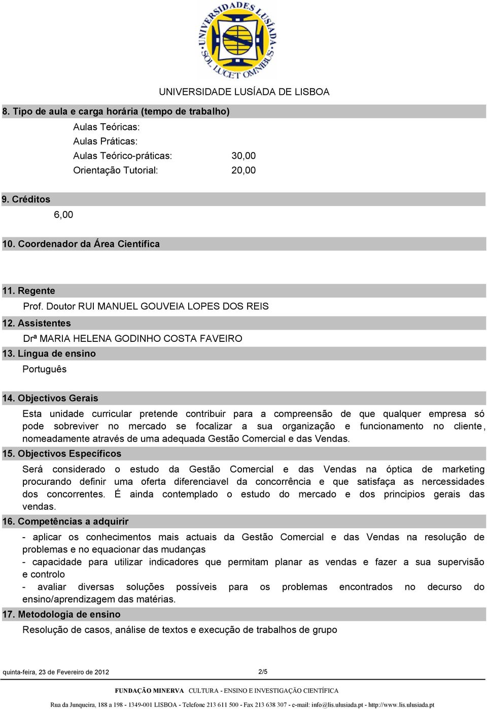 Objectivos Gerais Esta unidade curricular pretende contribuir para a compreensão de que qualquer empresa só pode sobreviver no mercado se focalizar a sua organização e funcionamento no cliente,