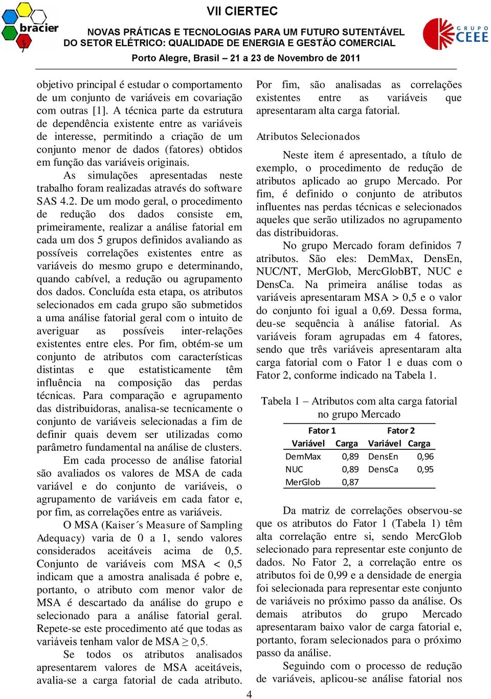 As simulações apresentadas neste trabalho foram realizadas através do software SAS 4.2.