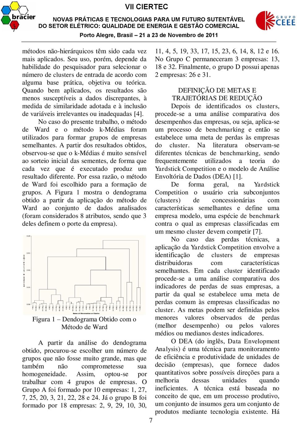 Quando bem aplicados, os resultados são menos susceptíveis a dados discrepantes, à medida de similaridade adotada e à inclusão de variáveis irrelevantes ou inadequadas [4].