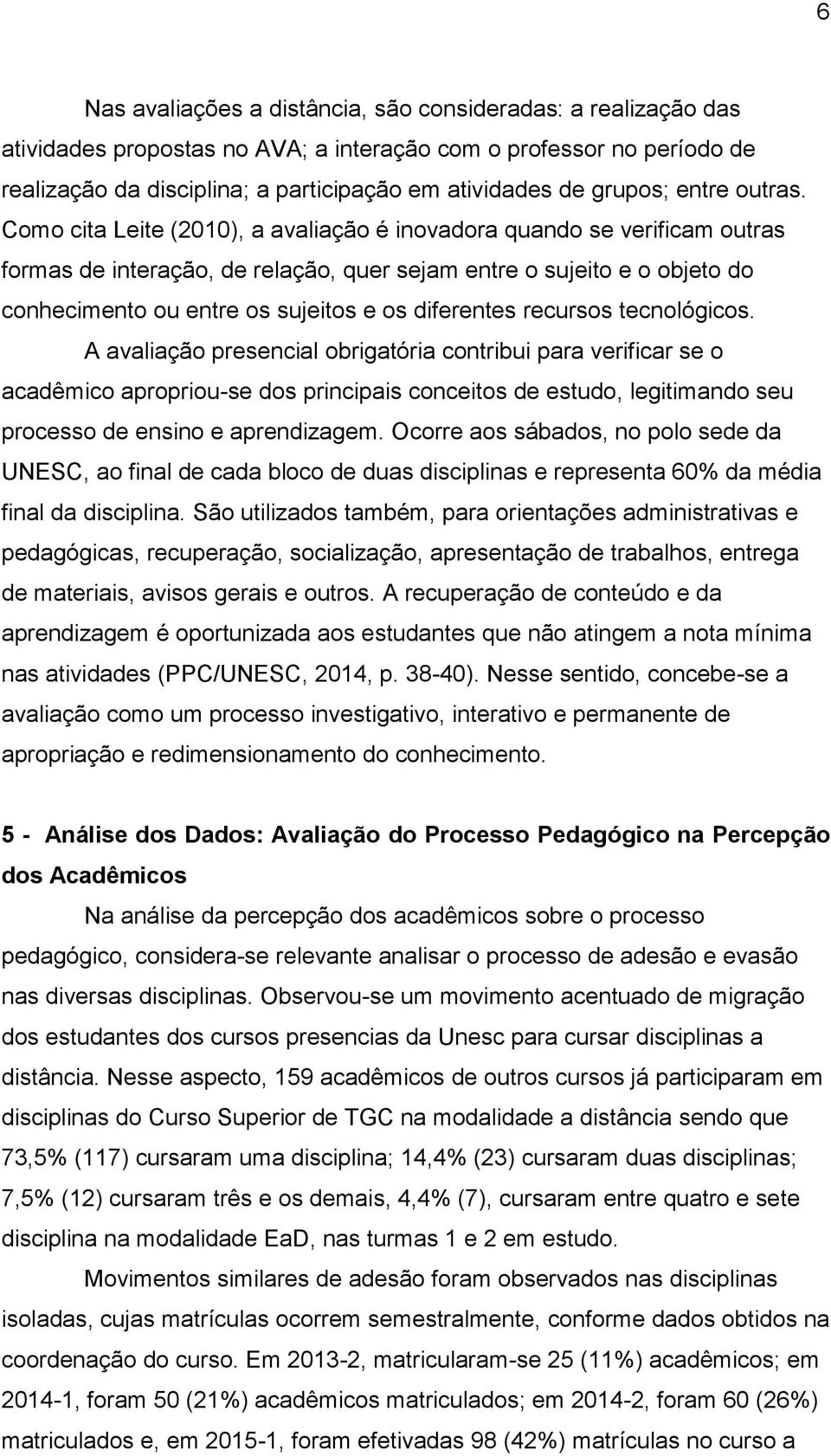 Como cita Leite (2010), a avaliação é inovadora quando se verificam outras formas de interação, de relação, quer sejam entre o sujeito e o objeto do conhecimento ou entre os sujeitos e os diferentes