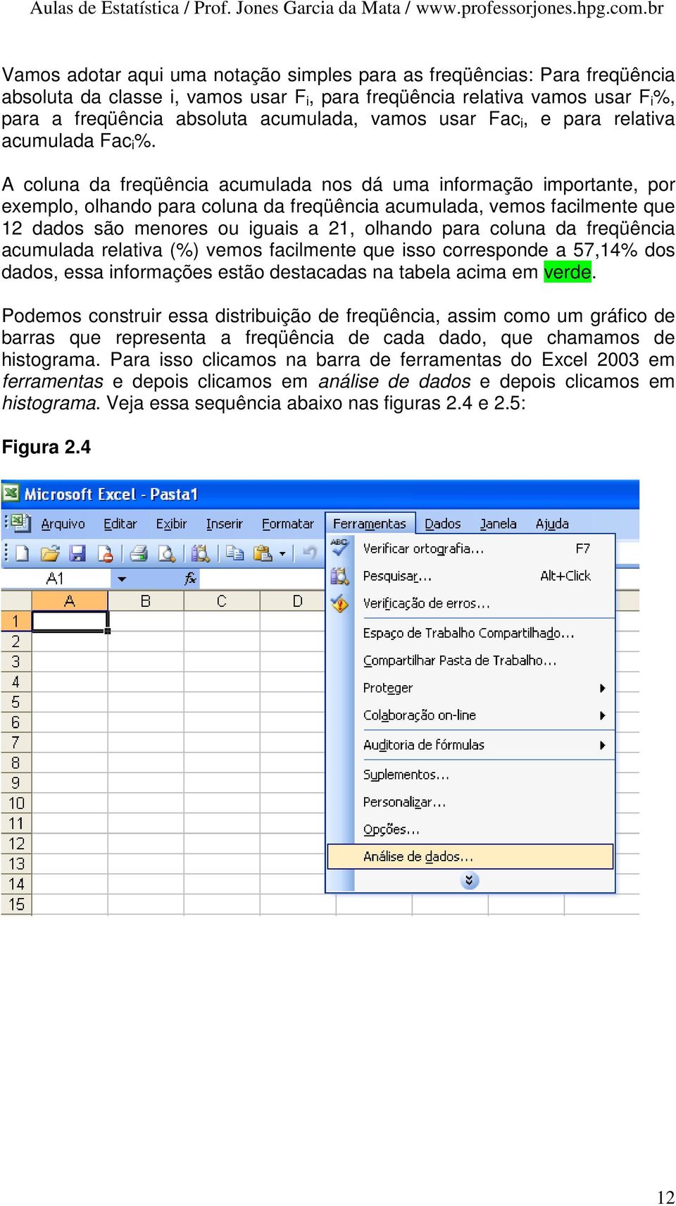 A coluna da freqüência acumulada nos dá uma informação importante, por exemplo, olhando para coluna da freqüência acumulada, vemos facilmente que 12 dados são menores ou iguais a 21, olhando para