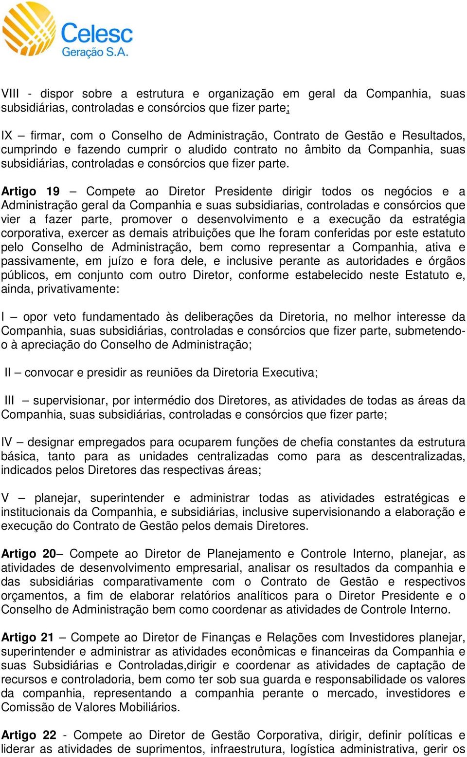 Artigo 19 Compete ao Diretor Presidente dirigir todos os negócios e a Administração geral da Companhia e suas subsidiarias, controladas e consórcios que vier a fazer parte, promover o desenvolvimento