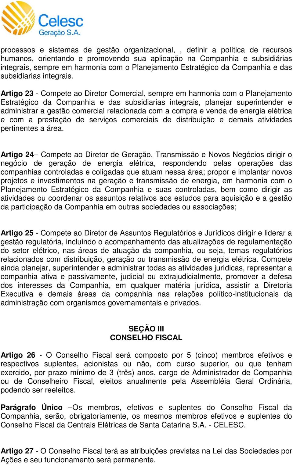 Artigo 23 - Compete ao Diretor Comercial, sempre em harmonia com o Planejamento Estratégico da Companhia e das subsidiarias integrais, planejar superintender e administrar a gestão comercial