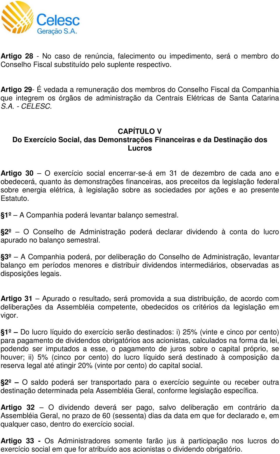 CAPÍTULO V Do Exercício Social, das Demonstrações Financeiras e da Destinação dos Lucros Artigo 30 O exercício social encerrar-se-á em 31 de dezembro de cada ano e obedecerá, quanto às demonstrações