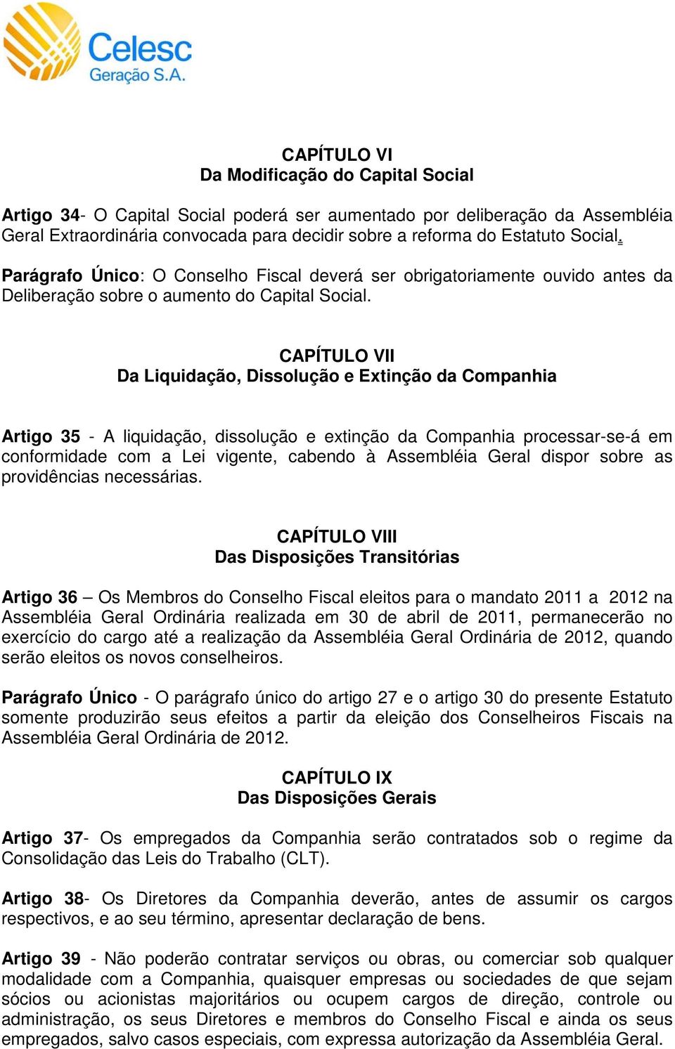 CAPÍTULO VII Da Liquidação, Dissolução e Extinção da Companhia Artigo 35 - A liquidação, dissolução e extinção da Companhia processar-se-á em conformidade com a Lei vigente, cabendo à Assembléia