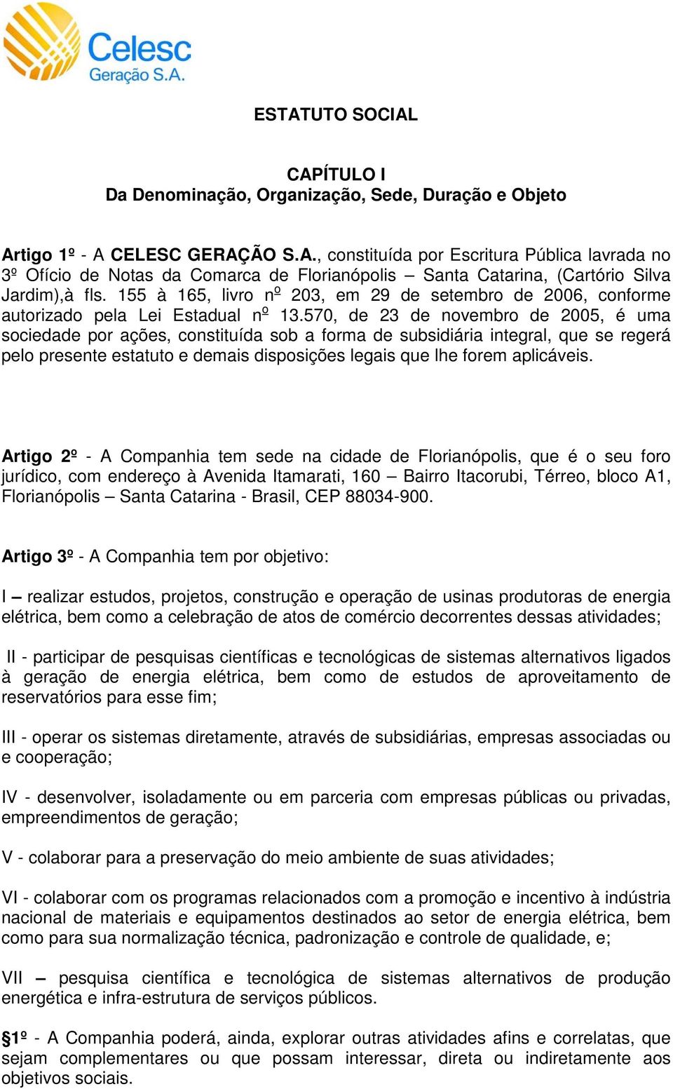 570, de 23 de novembro de 2005, é uma sociedade por ações, constituída sob a forma de subsidiária integral, que se regerá pelo presente estatuto e demais disposições legais que lhe forem aplicáveis.