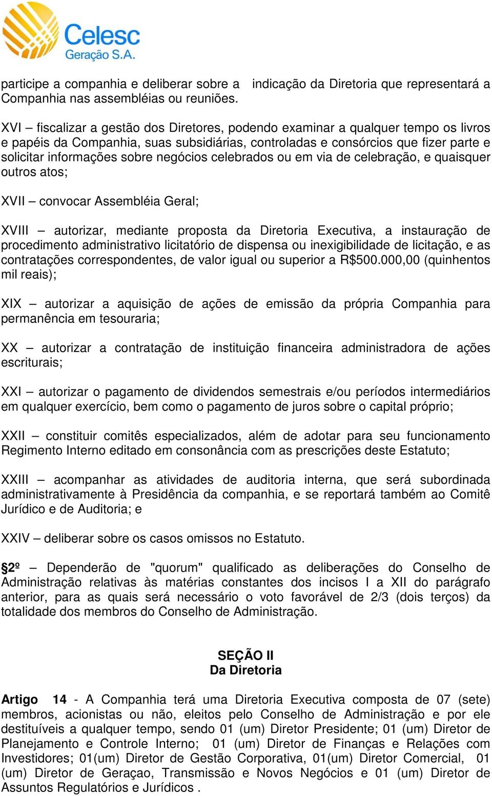 negócios celebrados ou em via de celebração, e quaisquer outros atos; XVII convocar Assembléia Geral; XVIII autorizar, mediante proposta da Diretoria Executiva, a instauração de procedimento