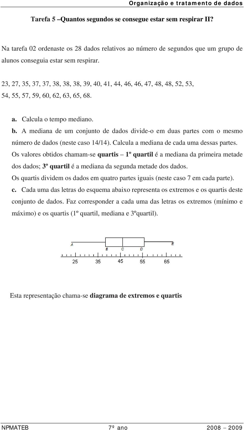 A mediana de um conjunto de dados divide-o em duas partes com o mesmo número de dados (neste caso 14/14). Calcula a mediana de cada uma dessas partes.