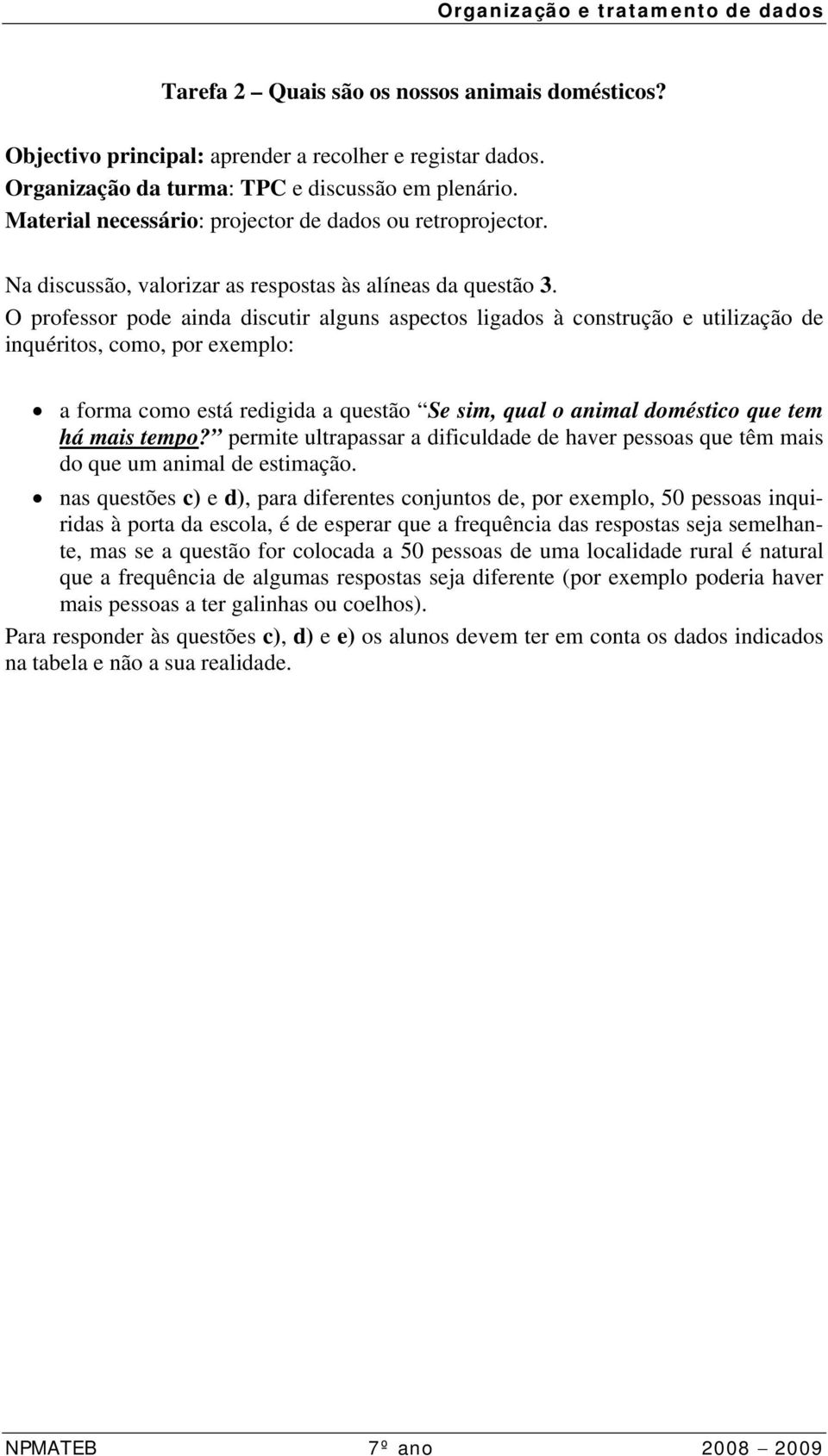 O professor pode ainda discutir alguns aspectos ligados à construção e utilização de inquéritos, como, por exemplo: a forma como está redigida a questão Se sim, qual o animal doméstico que tem há