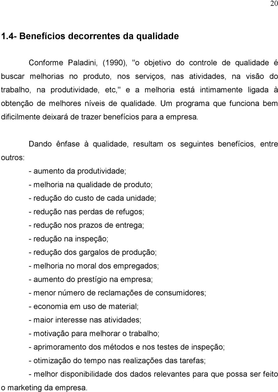 Dando ênfase à qualidade, resultam os seguintes benefícios, entre outros: - aumento da produtividade; - melhoria na qualidade de produto; - redução do custo de cada unidade; - redução nas perdas de