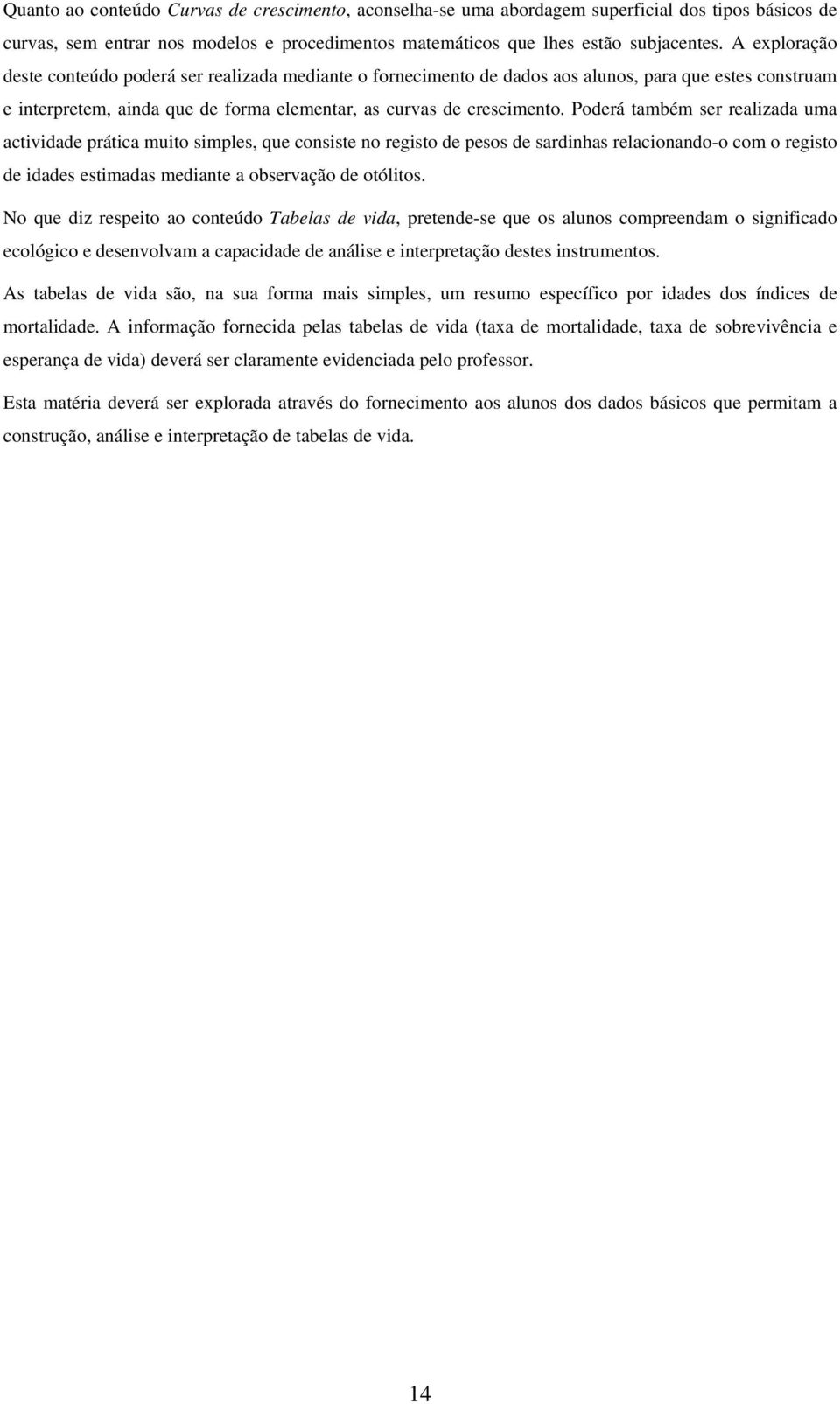 Poderá também ser realizada uma actividade prática muito simples, que consiste no registo de pesos de sardinhas relacionando-o com o registo de idades estimadas mediante a observação de otólitos.