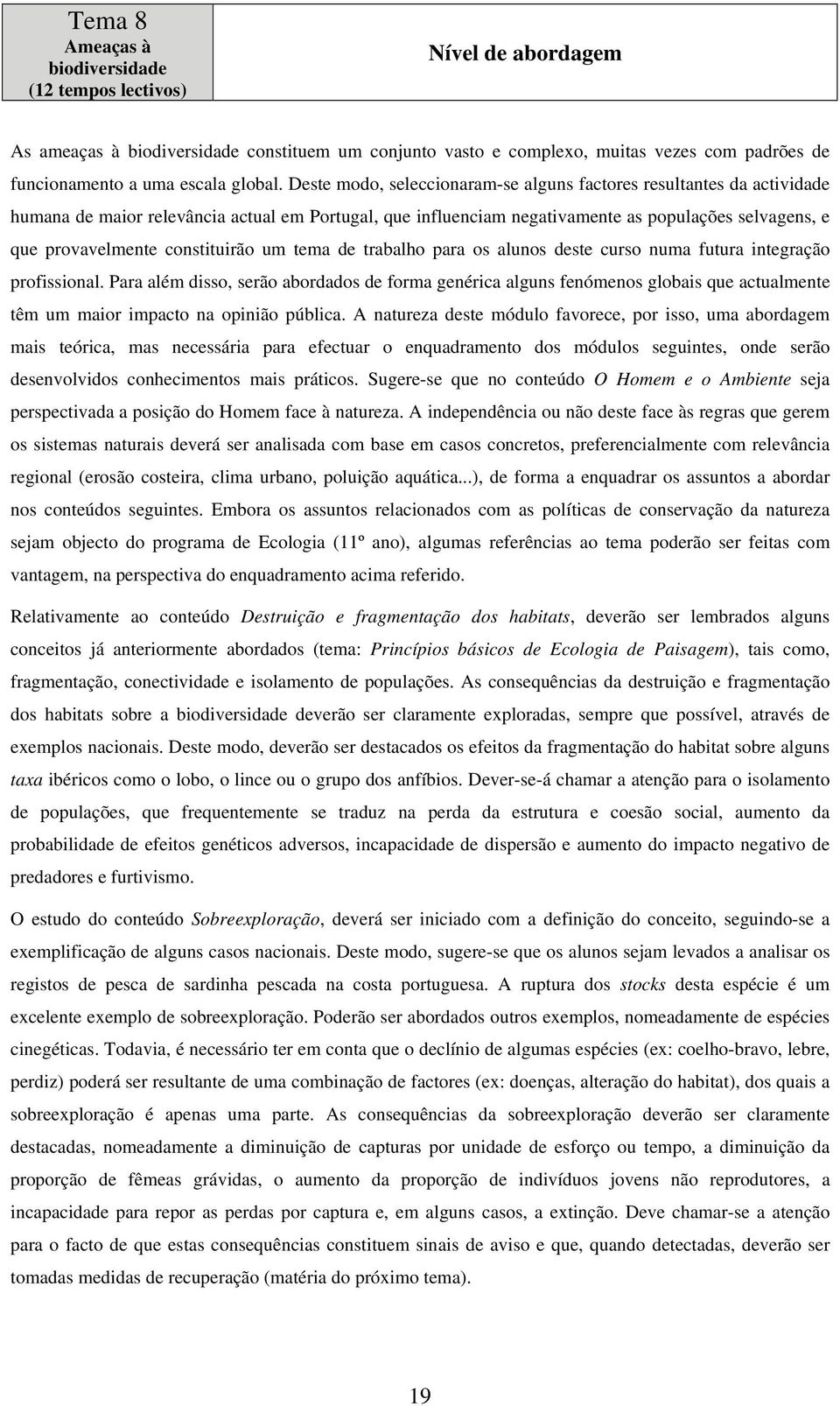 Deste modo, seleccionaram-se alguns factores resultantes da actividade humana de maior relevância actual em Portugal, que influenciam negativamente as populações selvagens, e que provavelmente