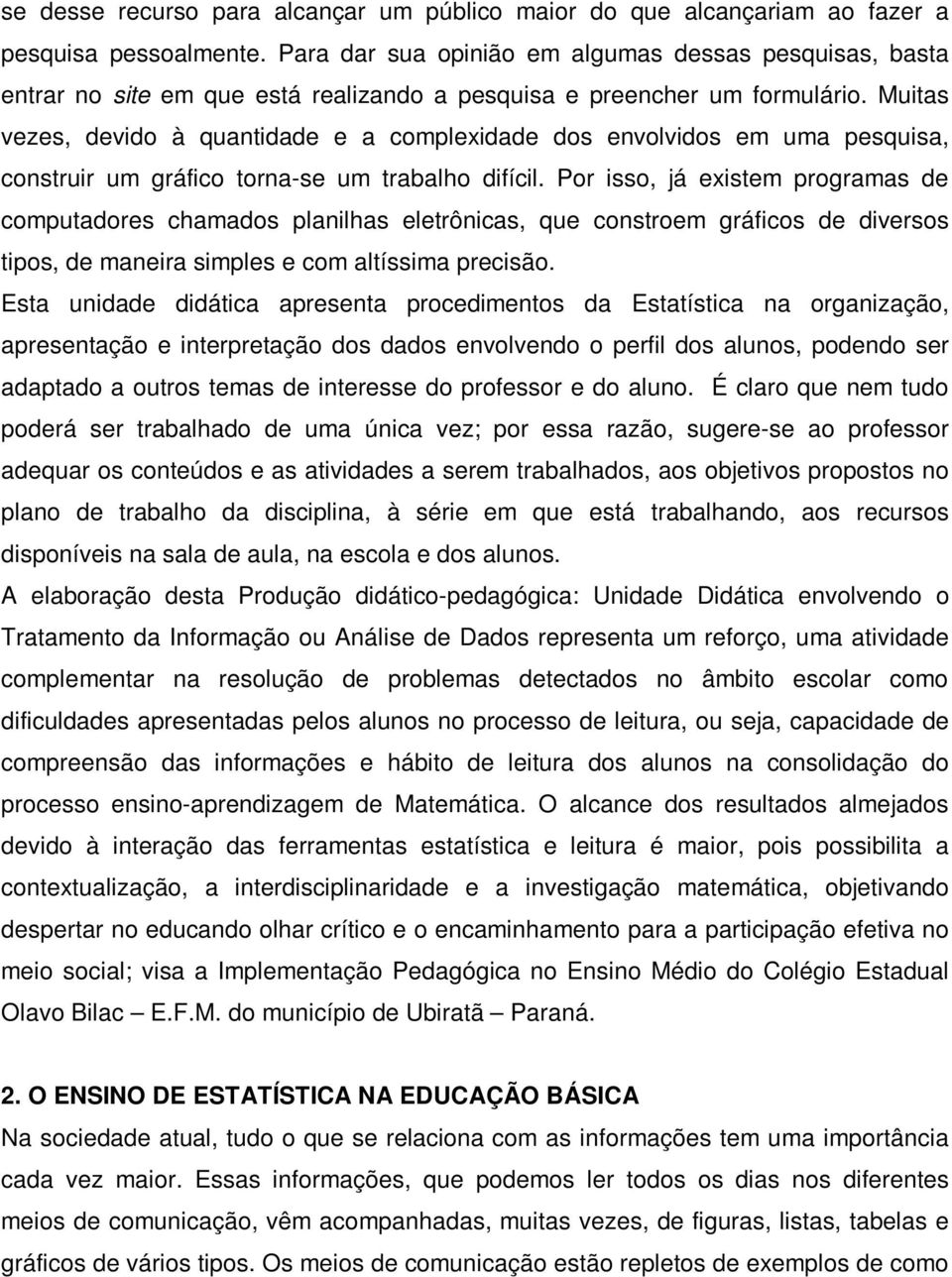 Muitas vezes, devido à quantidade e a complexidade dos envolvidos em uma pesquisa, construir um gráfico torna-se um trabalho difícil.