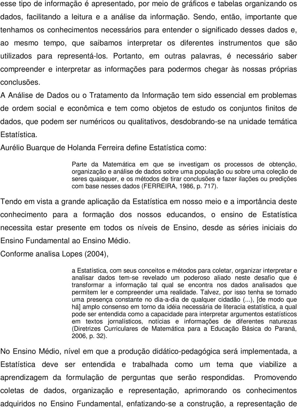 para representá-los. Portanto, em outras palavras, é necessário saber compreender e interpretar as informações para podermos chegar às nossas próprias conclusões.