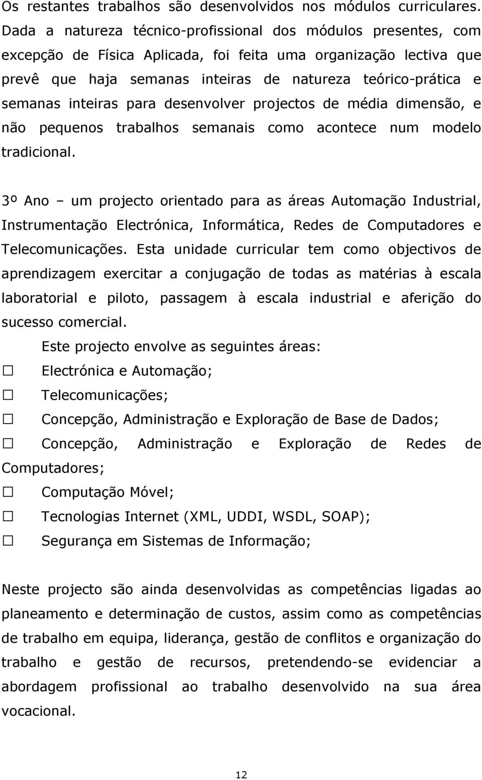 semanas inteiras para desenvolver projectos de média dimensão, e não pequenos trabalhos semanais como acontece num modelo tradicional.