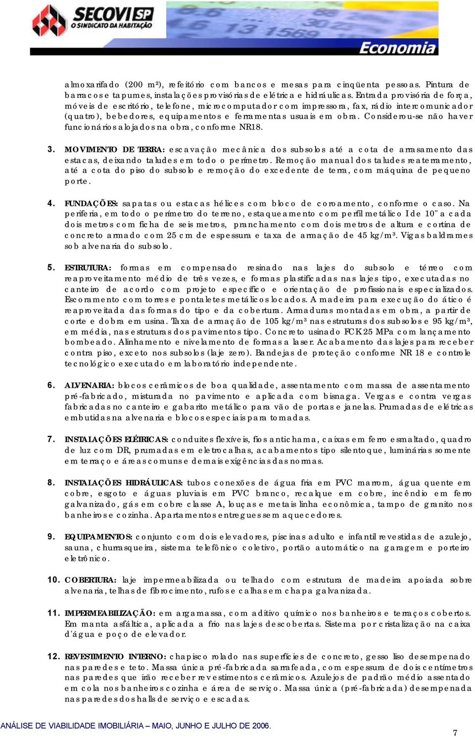 Considerou-se não haver funcionários alojados na obra, conforme NR18. 3.