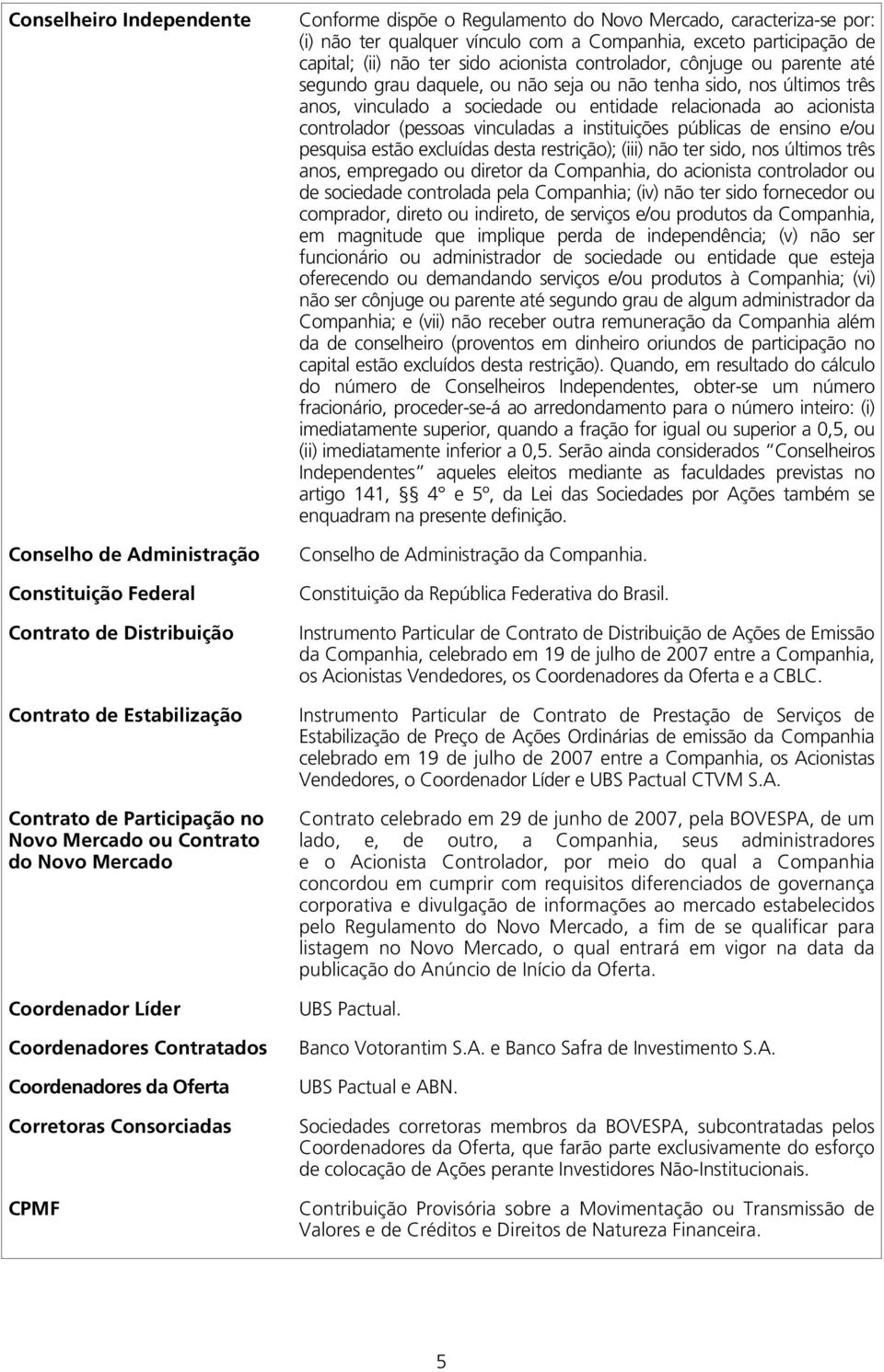 Companhia, exceto participação de capital; (ii) não ter sido acionista controlador, cônjuge ou parente até segundo grau daquele, ou não seja ou não tenha sido, nos últimos três anos, vinculado a