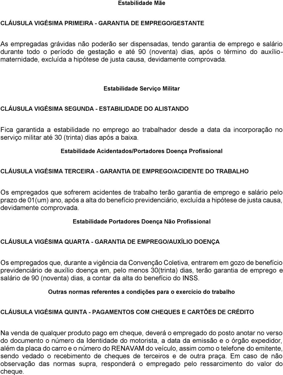 Estabilidade Serviço Militar CLÁUSULA VIGÉSIMA SEGUNDA - ESTABILIDADE DO ALISTANDO Fica garantida a estabilidade no emprego ao trabalhador desde a data da incorporação no serviço militar até 30