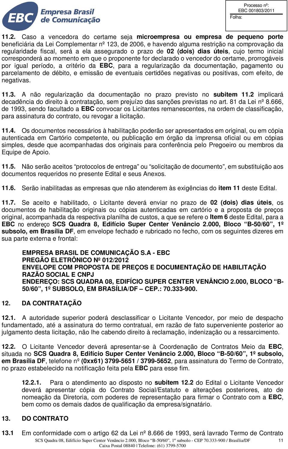 ela assegurado o prazo de 02 (dois) dias úteis, cujo termo inicial corresponderá ao momento em que o proponente for declarado o vencedor do certame, prorrogáveis por igual período, a critério da EBC,