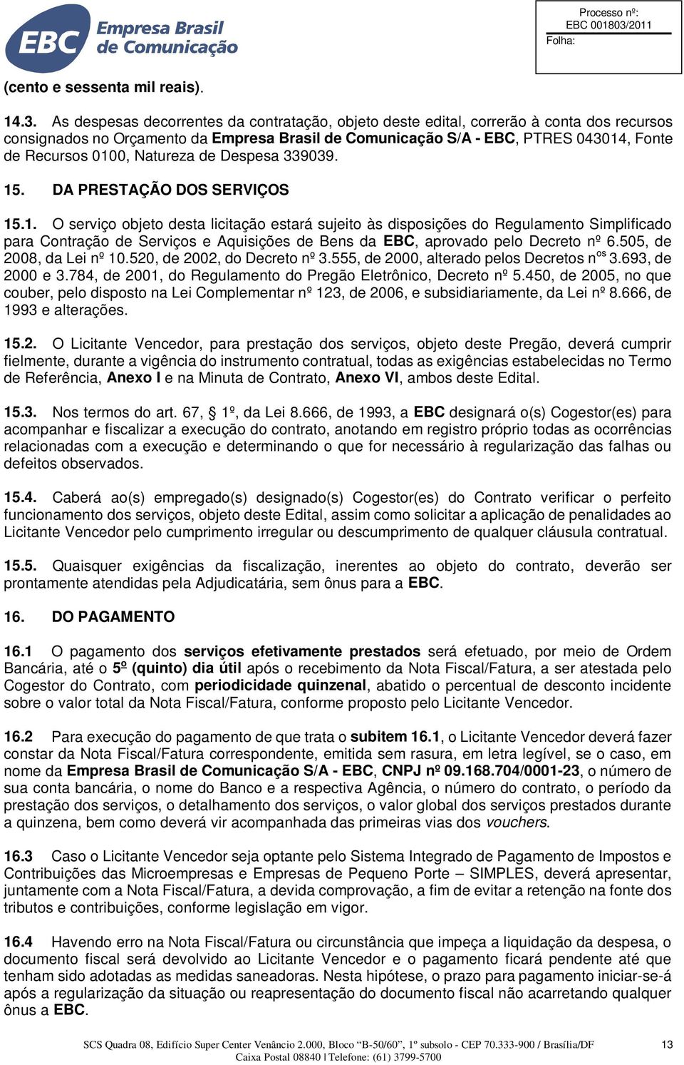 505, de 2008, da Lei nº 10.520, de 2002, do Decreto nº 3.555, de 2000, alterado pelos Decretos n os 3.693, de 2000 e 3.784, de 2001, do Regulamento do Pregão Eletrônico, Decreto nº 5.