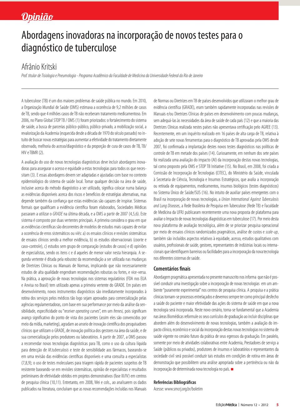 Em 2010, a Organização Mundial de Saúde (OMS) estimava a ocorrência de 9,2 milhões de casos de TB, sendo que 4 milhões casos de TB não receberam tratamento medicamentoso.