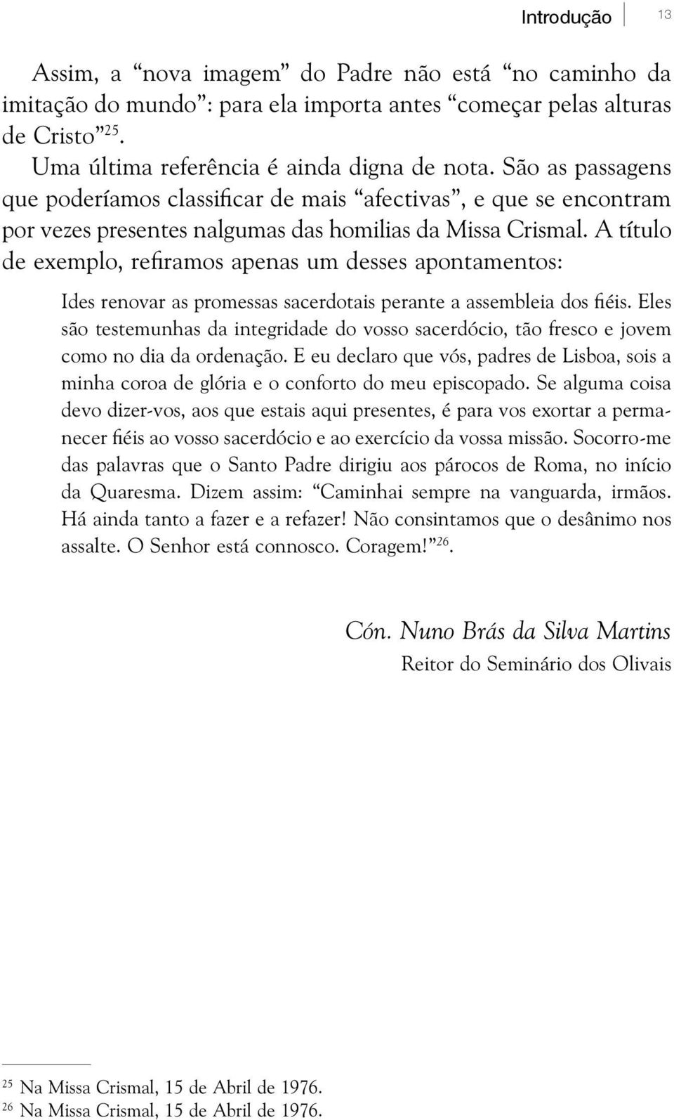 A título de exemplo, refiramos apenas um desses apontamentos: Ides renovar as promessas sacerdotais perante a assembleia dos fiéis.