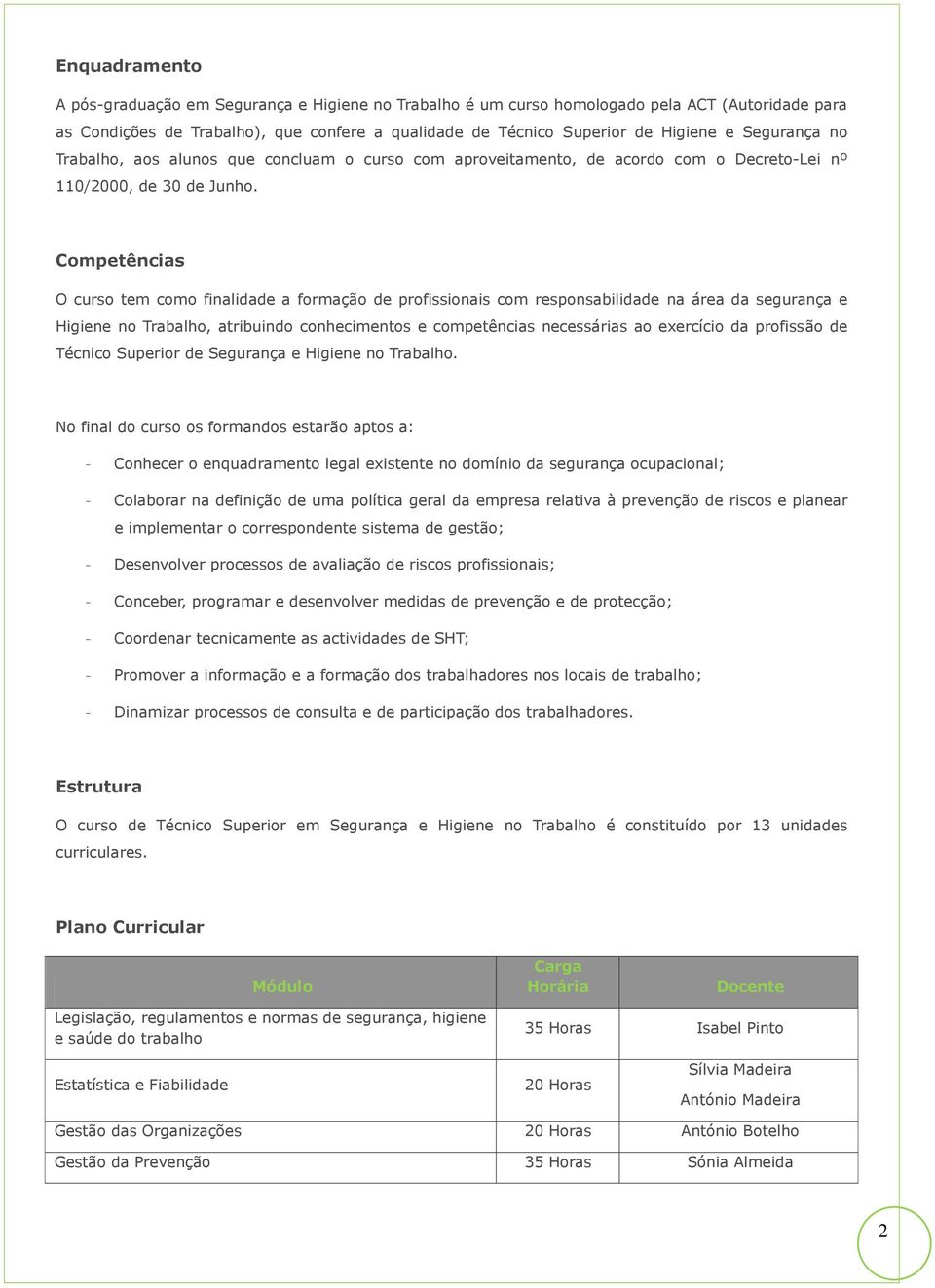 Competências O curso tem como finalidade a formação de profissionais com responsabilidade na área da segurança e Higiene no Trabalho, atribuindo conhecimentos e competências necessárias ao exercício