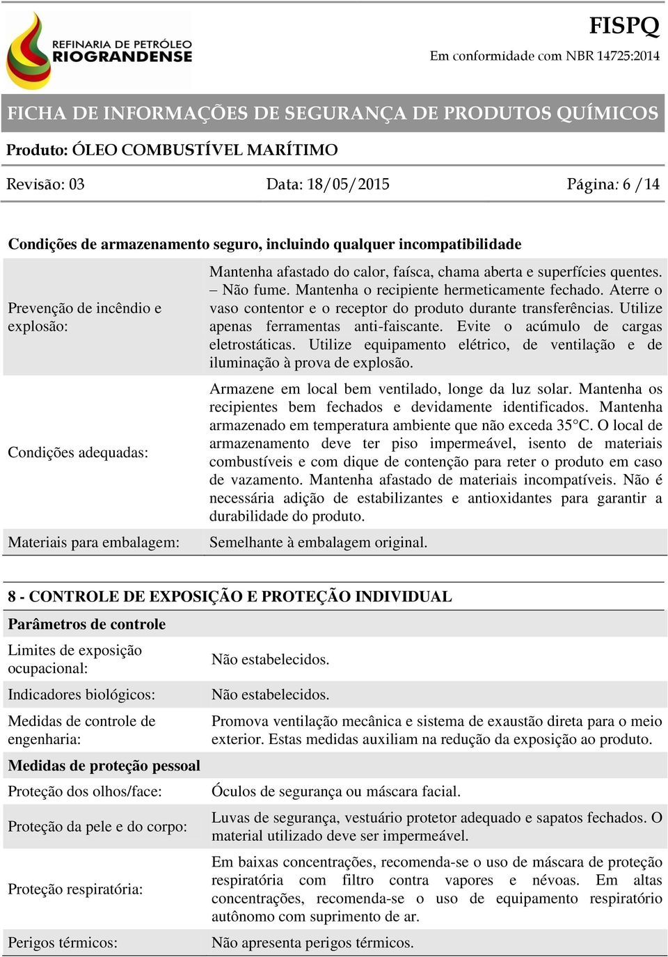 Utilize apenas ferramentas anti-faiscante. Evite o acúmulo de cargas eletrostáticas. Utilize equipamento elétrico, de ventilação e de iluminação à prova de explosão.