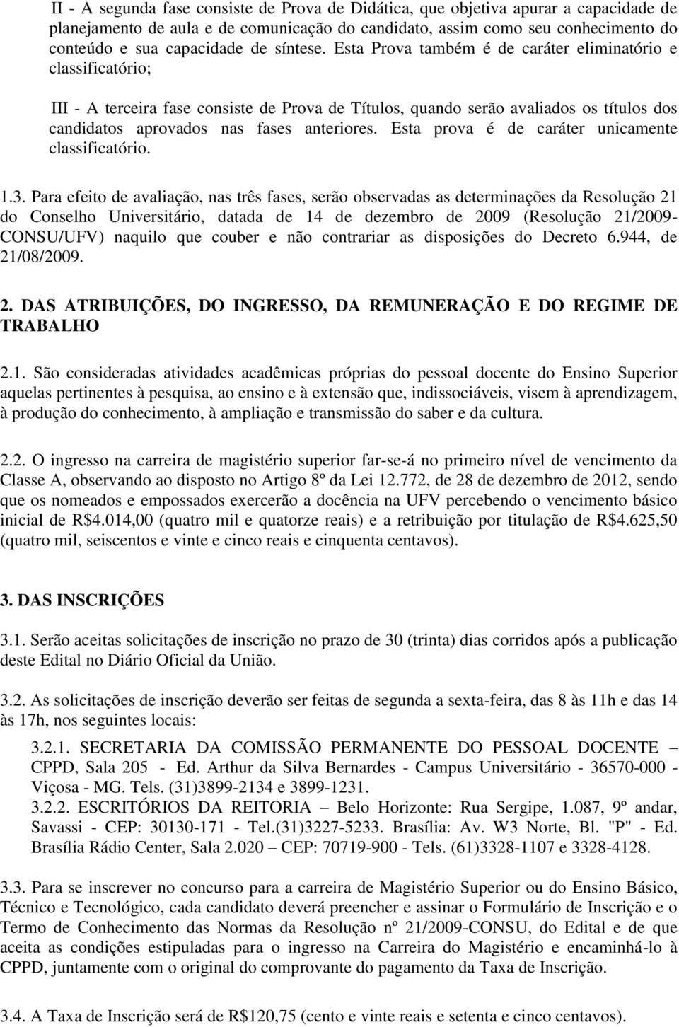 Esta Prova também é de caráter eliminatório e classificatório; III - A terceira fase consiste de Prova de Títulos, quando serão avaliados os títulos dos candidatos aprovados nas fases anteriores.